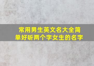 常用男生英文名大全简单好听两个字女生的名字