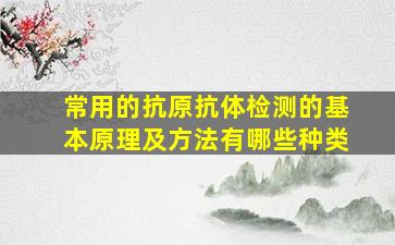 常用的抗原抗体检测的基本原理及方法有哪些种类