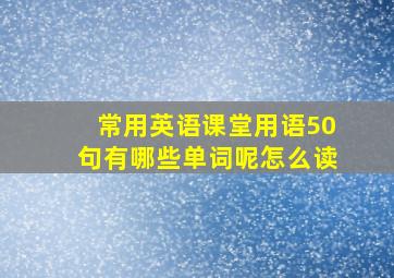 常用英语课堂用语50句有哪些单词呢怎么读