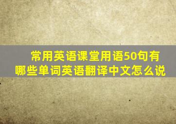 常用英语课堂用语50句有哪些单词英语翻译中文怎么说