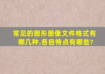 常见的图形图像文件格式有哪几种,各自特点有哪些?