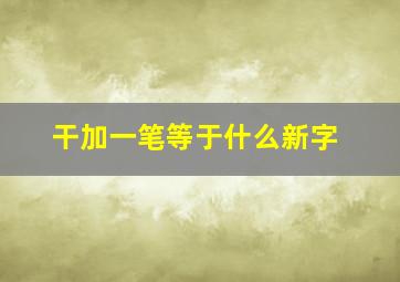 干加一笔等于什么新字