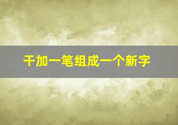 干加一笔组成一个新字