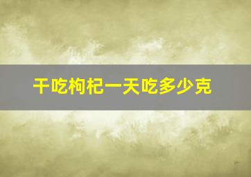 干吃枸杞一天吃多少克