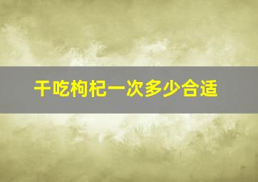 干吃枸杞一次多少合适