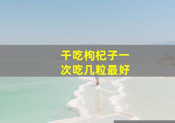 干吃枸杞子一次吃几粒最好