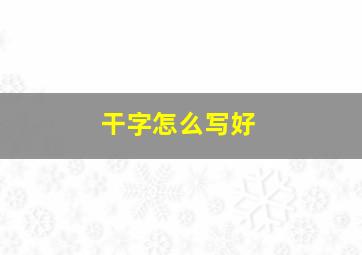 干字怎么写好