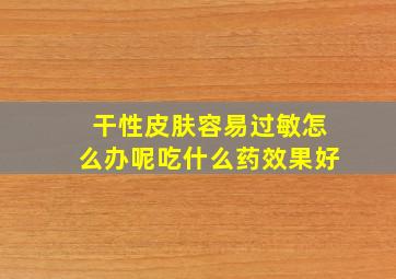 干性皮肤容易过敏怎么办呢吃什么药效果好