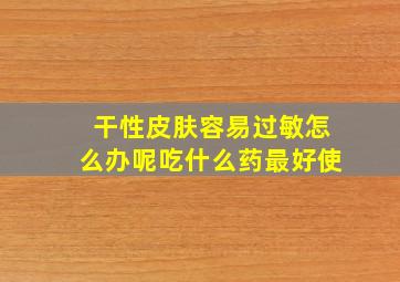 干性皮肤容易过敏怎么办呢吃什么药最好使