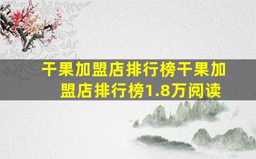 干果加盟店排行榜干果加盟店排行榜1.8万阅读