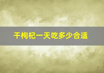 干枸杞一天吃多少合适