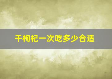 干枸杞一次吃多少合适