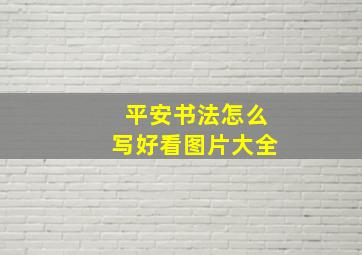 平安书法怎么写好看图片大全