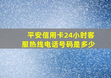 平安信用卡24小时客服热线电话号码是多少