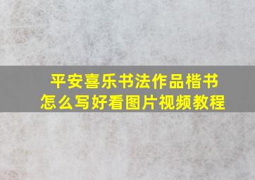 平安喜乐书法作品楷书怎么写好看图片视频教程