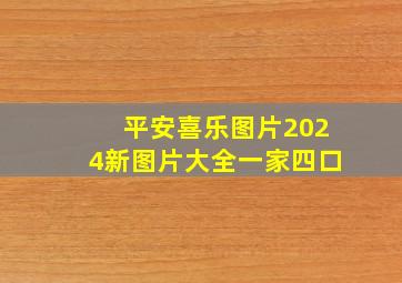 平安喜乐图片2024新图片大全一家四口