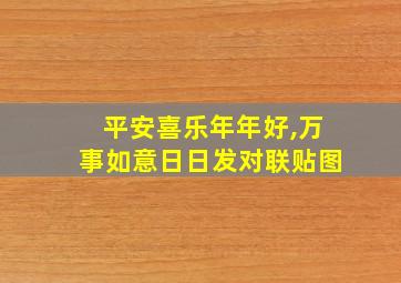 平安喜乐年年好,万事如意日日发对联贴图