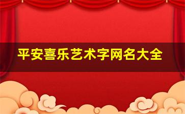 平安喜乐艺术字网名大全