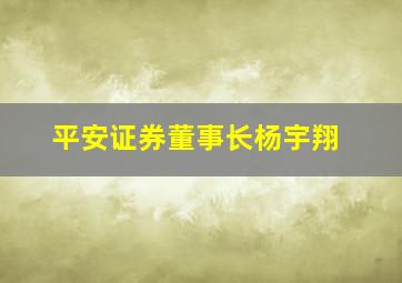 平安证券董事长杨宇翔