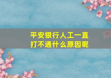 平安银行人工一直打不通什么原因呢