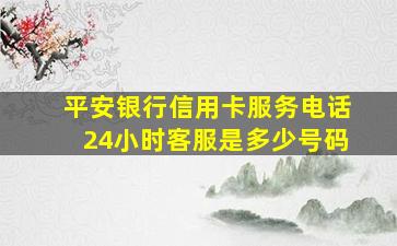 平安银行信用卡服务电话24小时客服是多少号码