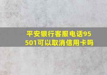 平安银行客服电话95501可以取消信用卡吗