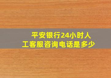 平安银行24小时人工客服咨询电话是多少