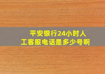 平安银行24小时人工客服电话是多少号啊