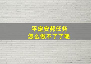 平定安邦任务怎么做不了了呢