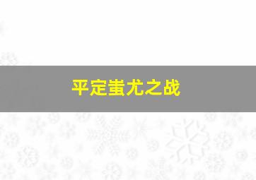 平定蚩尤之战