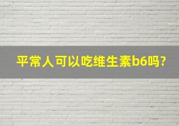 平常人可以吃维生素b6吗?