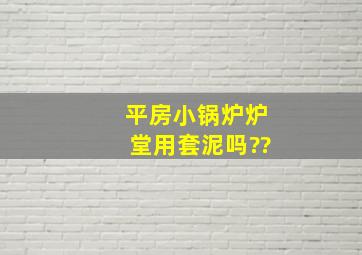 平房小锅炉炉堂用套泥吗??