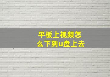 平板上视频怎么下到u盘上去