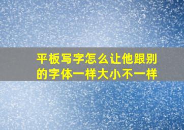 平板写字怎么让他跟别的字体一样大小不一样