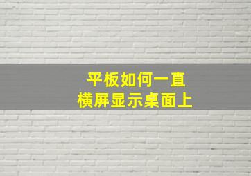 平板如何一直横屏显示桌面上