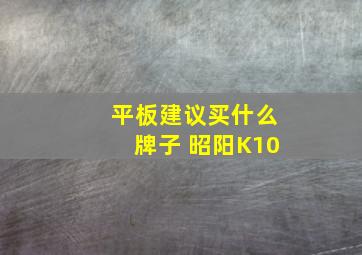 平板建议买什么牌子 昭阳K10