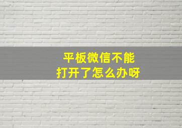 平板微信不能打开了怎么办呀