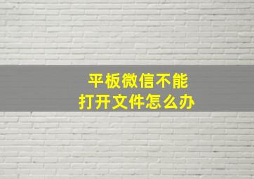 平板微信不能打开文件怎么办