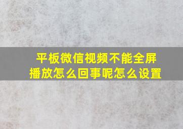 平板微信视频不能全屏播放怎么回事呢怎么设置