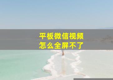 平板微信视频怎么全屏不了