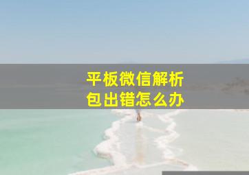 平板微信解析包出错怎么办