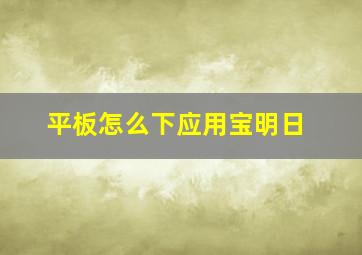 平板怎么下应用宝明日