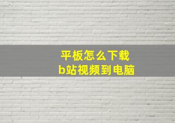 平板怎么下载b站视频到电脑