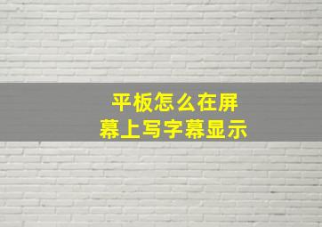 平板怎么在屏幕上写字幕显示