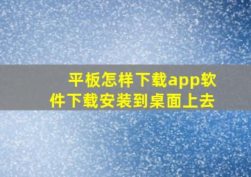 平板怎样下载app软件下载安装到桌面上去