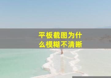 平板截图为什么模糊不清晰