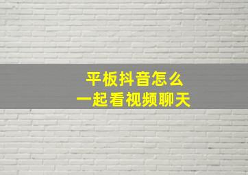 平板抖音怎么一起看视频聊天