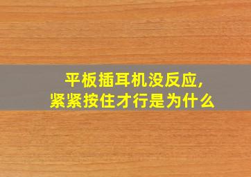 平板插耳机没反应,紧紧按住才行是为什么