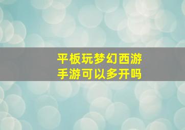 平板玩梦幻西游手游可以多开吗