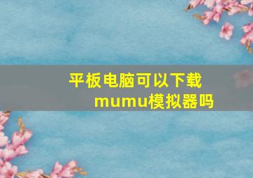 平板电脑可以下载mumu模拟器吗